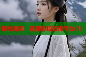 蜜桃视频：高清影视直播平台(1)