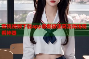 蜜桃视频下载app最新极速高清离线观看神器