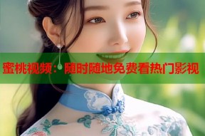 蜜桃视频：随时随地免费看热门影视