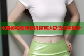 水蜜桃视频观看链接直达高清流畅体验