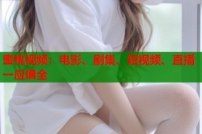 蜜桃视频：电影、剧集、短视频、直播一应俱全