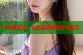 91蜜桃视频：免费流畅观看多样视频