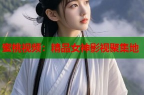 蜜桃视频：精品女神影视聚集地