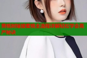 黄桃树嫁接蜜桃全流程详解轻松学会高产秘诀