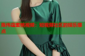 陈伟霆蜜桃视频：短视频社区的娱乐爆点