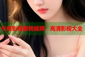 午夜影视蜜桃视频：高清影视大全