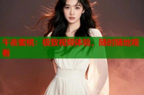 午夜蜜桃：极致视频体验，随时随地观看