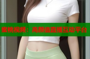 蜜桃视频：高颜值直播互动平台