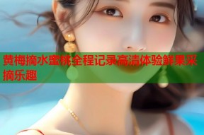 黄梅摘水蜜桃全程记录高清体验鲜果采摘乐趣