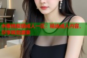 水蜜桃视频成人一区：精选成人内容，尽享视觉盛宴