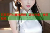 五月天开心蜜桃视频：轻松分享、快乐互动