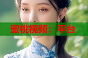 蜜桃视频：平台