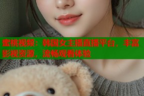 蜜桃视频：韩国女主播直播平台，丰富影视资源，流畅观看体验