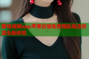 蜜桃视频app苹果安装免费观影高清资源全新体验