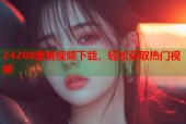 24288蜜桃视频下载，轻松获取热门视频