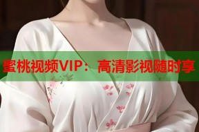 蜜桃视频VIP：高清影视随时享