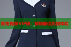 蜜桃视频VIP码：解锁超值影视体验