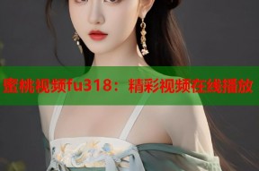 蜜桃视频fu318：精彩视频在线播放
