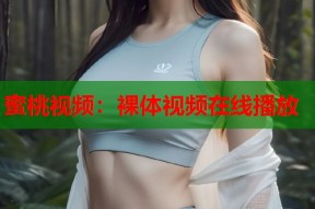 蜜桃视频：裸体视频在线播放