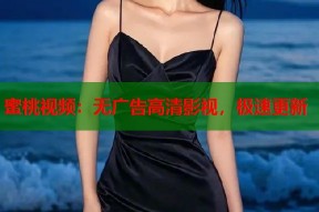 蜜桃视频：无广告高清影视，极速更新