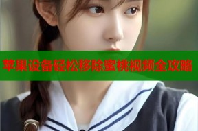 苹果设备轻松移除蜜桃视频全攻略