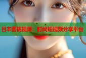 日本蜜桃视频：时尚短视频分享平台