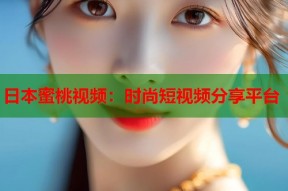 日本蜜桃视频：时尚短视频分享平台
