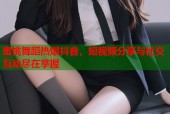 蜜桃舞蹈热爆抖音，短视频分享与社交互动尽在掌握