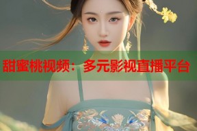 甜蜜桃视频：多元影视直播平台
