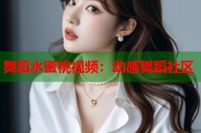 舞蹈水蜜桃视频：动感舞蹈社区