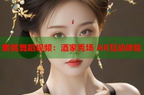 蜜桃舞蹈视频：酒家秀场 AR互动体验