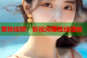蜜桃视频：影视先锋在线播放