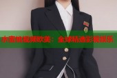 水蜜桃视频欧美：全球精选影视娱乐