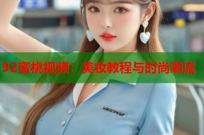 92蜜桃视频：美妆教程与时尚潮流