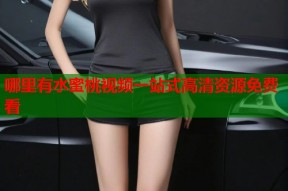 哪里有水蜜桃视频一站式高清资源免费看