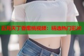 五月天丁香蜜桃视频：精选热门影片