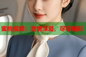 蜜桃视频：激情深爱，尽享精彩