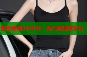蜜桃视频242288：热门短视频平台