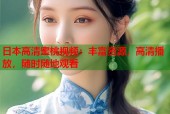 日本高清蜜桃视频：丰富资源，高清播放，随时随地观看