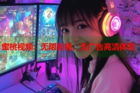 蜜桃视频：无限影视，无广告高清体验