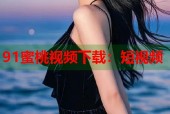 91蜜桃视频下载：短视频