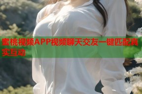 蜜桃视频APP视频聊天交友一键匹配真实互动