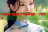 午夜免费蜜桃视频：无限观看，尽享夜晚