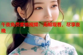 午夜免费蜜桃视频：无限观看，尽享夜晚