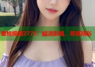 蜜桃视频2772：超清影视，尽享精彩