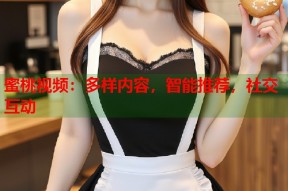 蜜桃视频：多样内容，智能推荐，社交互动
