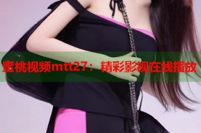 蜜桃视频mtt27：精彩影视在线播放