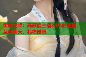 蜜桃视频：高颜值主播24小时直播，互动聊天、礼物送赠