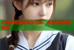 水蜜桃视频爱情岛在线：浪漫时刻随时随地