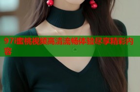 97i蜜桃视频高清流畅体验尽享精彩内容